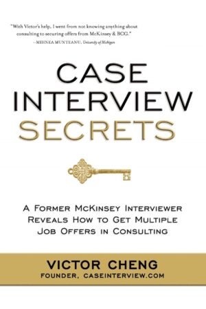 Case Interview Secrets: A Former McKinsey Interviewer Reveals How to Get Multiple Job Offers in Consulting