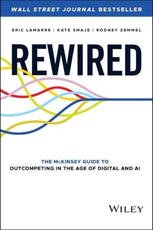 Rewired: The McKinsey Guide to Outcompeting in the Age of Digital and AI