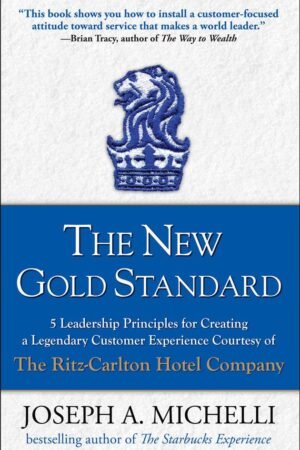 The New Gold Standard: 5 Leadership Principles for Creating a Legendary Customer Experience Courtesy of the Ritz-Carlton Hotel Company