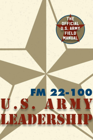 The U.S. Army Leadership Be Know Do Field Manual FM 22-100