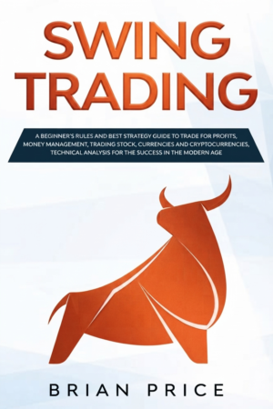SWING TRADING: A beginner's rules and best strategy guide to trade for profits. Money management, trading stock, currencies and cryptocurrencies, technical analysis for the success in the modern age.