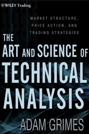 The Art and Science of Technical Analysis: Market Structure, Price Action, and Trading Strategies