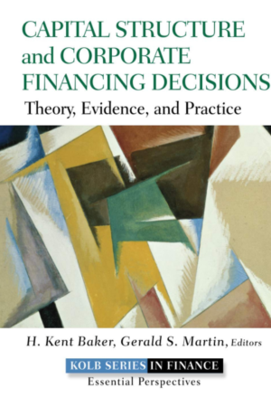 Capital Structure and Corporate Financing Decisions: Theory, Evidence, and Practice