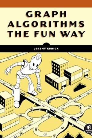 Graph Algorithms the Fun Way: Powerful Algorithms Decoded, Not Oversimplified