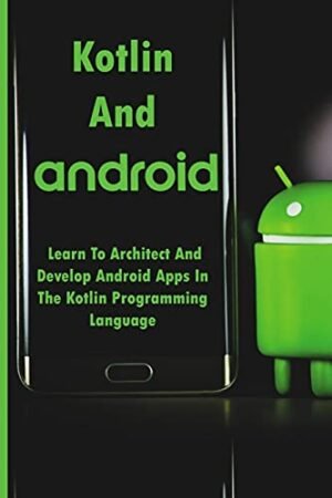 Kotlin And Android: Learn To Architect And Develop Android Apps In The Kotlin Programming Language: Android Development With Kotlin