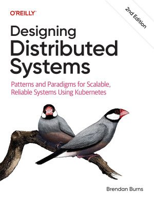 Designing Distributed Systems, 2nd Edition: Patterns and Paradigms for Scalable, Reliable Systems Using Kubernetes