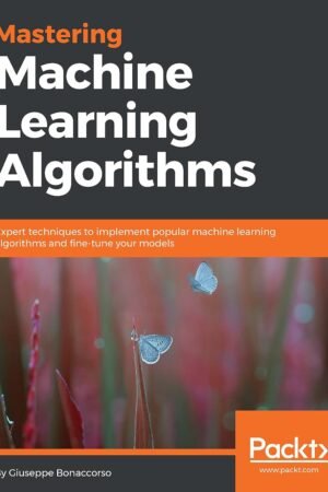 Mastering Machine Learning Algorithms: Expert techniques to implement popular machine learning algorithms and fine-tune your models