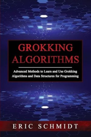 Grokking Algorithms: Advanced Methods to Learn and Use Grokking Algorithms and Data Structures for Programming
