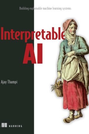 Interpretable AI, Building Explainable Machine Learning Systems