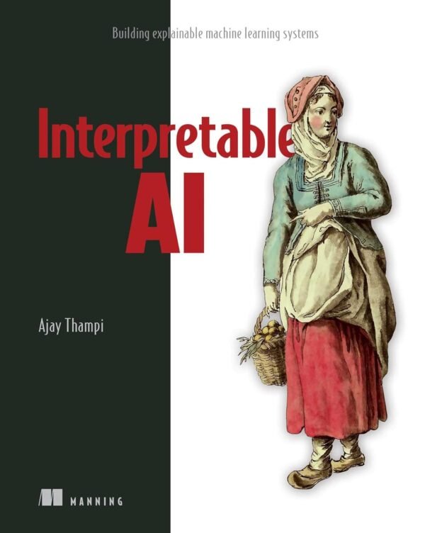 Interpretable AI, Building Explainable Machine Learning Systems