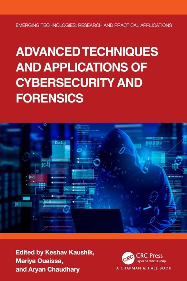 Advanced Techniques and Applications of Cybersecurity and Forensics Advanced Techniques and Applications of Cybersecurity and Forensics