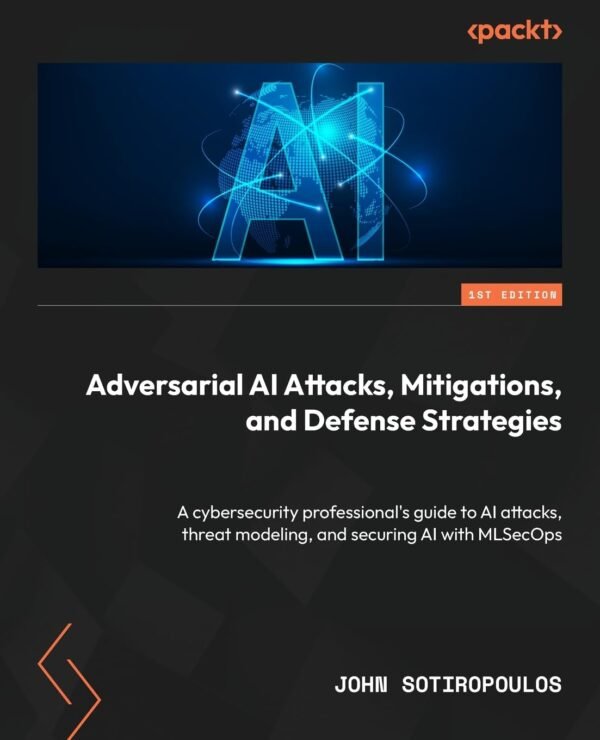 Adversarial AI Attacks, Mitigations, and Defense Strategies Adversarial AI Attacks, Mitigations, and Defense Strategies
