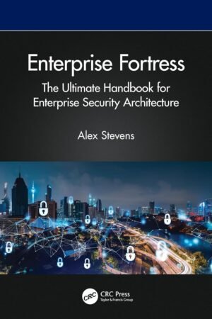 Enterprise Fortress, The Ultimate Handbook for Enterprise Security Architecture